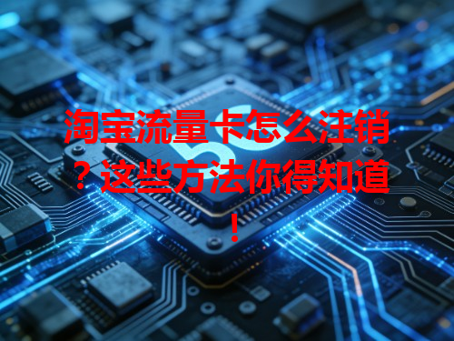 淘宝流量卡怎么注销？这些方法你得知道！