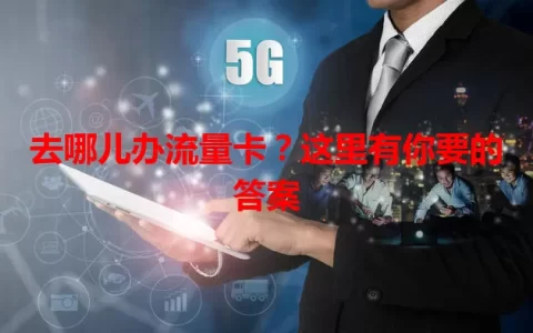 去哪儿办流量卡？这里有你要的答案