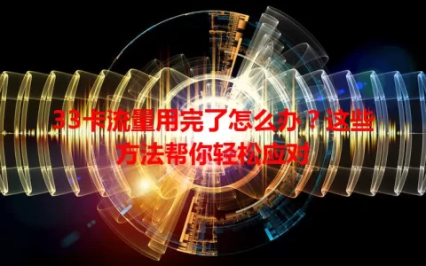 33卡流量用完了怎么办？这些方法帮你轻松应对