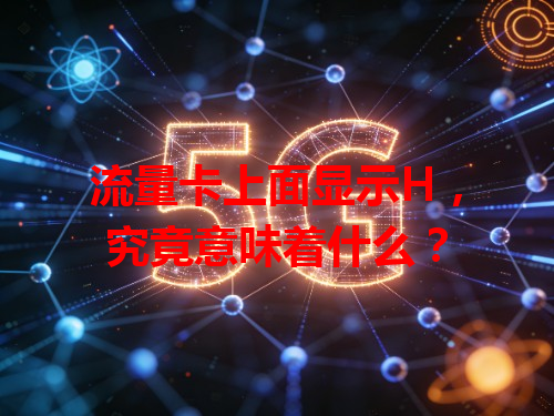 流量卡上面显示H，究竟意味着什么？