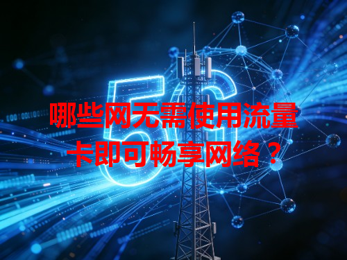 哪些网无需使用流量卡即可畅享网络？