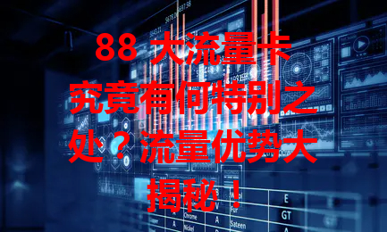 88 大流量卡究竟有何特别之处？流量优势大揭秘！