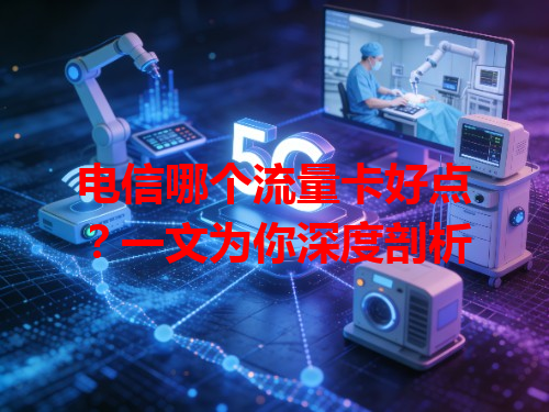 电信哪个流量卡好点？一文为你深度剖析