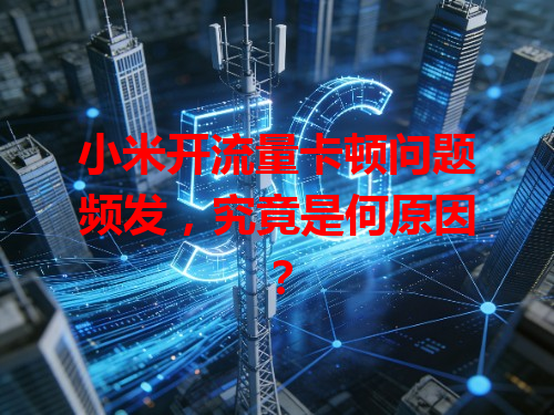 小米开流量卡顿问题频发，究竟是何原因？