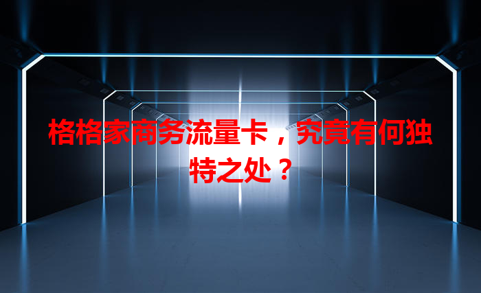格格家商务流量卡，究竟有何独特之处？