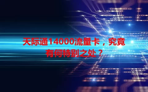 天际通14000流量卡，究竟有何特别之处？