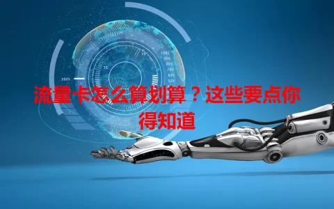 流量卡怎么算划算？这些要点你得知道