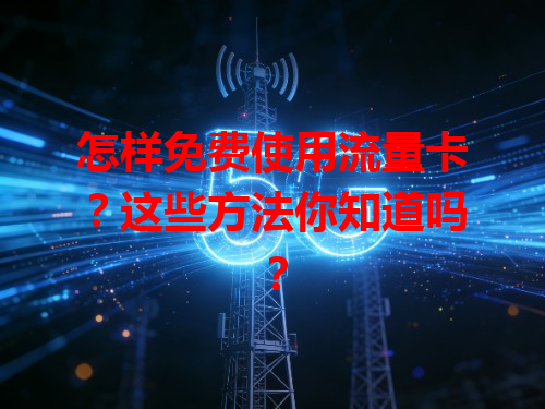怎样免费使用流量卡？这些方法你知道吗？