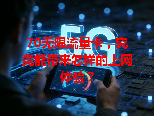 70无限流量卡，究竟能带来怎样的上网体验？