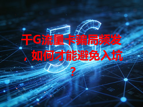 千G流量卡骗局频发，如何才能避免入坑？