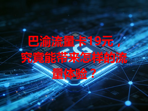 巴渝流量卡19元，究竟能带来怎样的流量体验？
