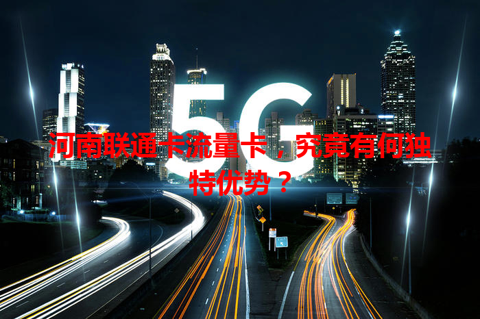 河南联通卡流量卡，究竟有何独特优势？