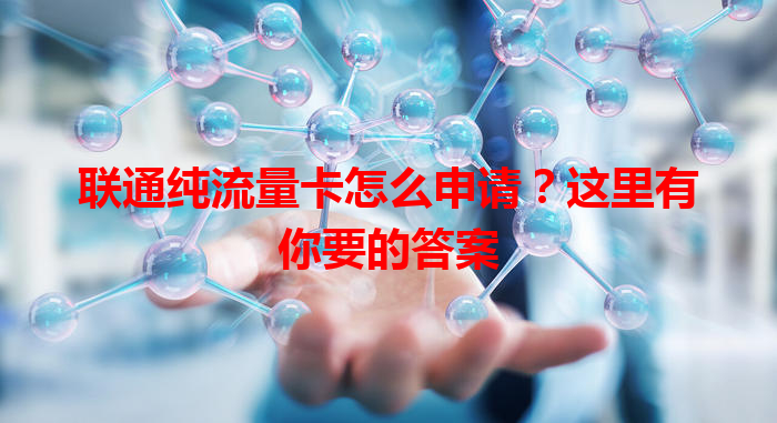 联通纯流量卡怎么申请？这里有你要的答案