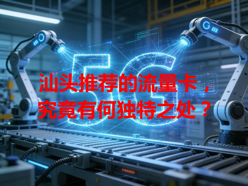 汕头推荐的流量卡，究竟有何独特之处？