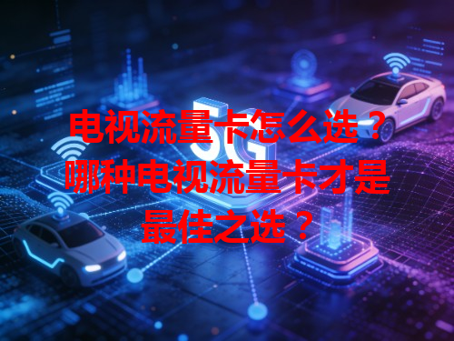 电视流量卡怎么选？哪种电视流量卡才是最佳之选？