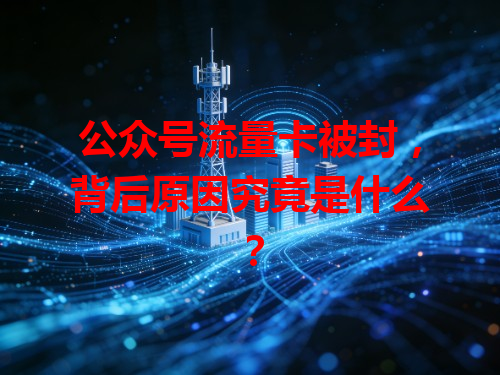 公众号流量卡被封，背后原因究竟是什么？