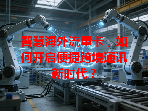 智慧海外流量卡，如何开启便捷跨境通讯新时代？