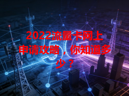 2022流量卡网上申请攻略，你知道多少？