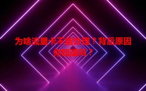 为啥流量卡不能办理？背后原因你知道吗？