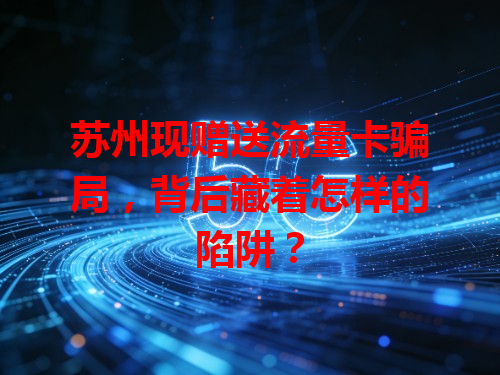 苏州现赠送流量卡骗局，背后藏着怎样的陷阱？
