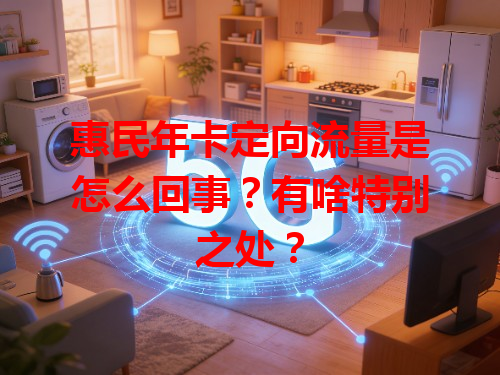 惠民年卡定向流量是怎么回事？有啥特别之处？
