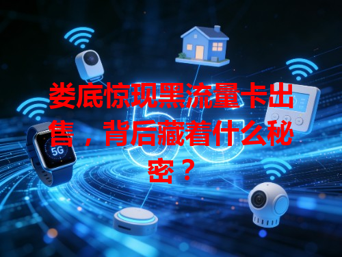 娄底惊现黑流量卡出售，背后藏着什么秘密？