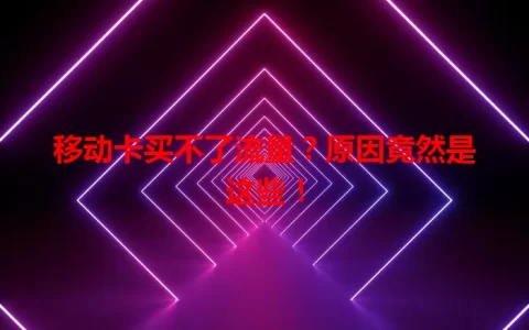 移动卡买不了流量？原因竟然是这些！
