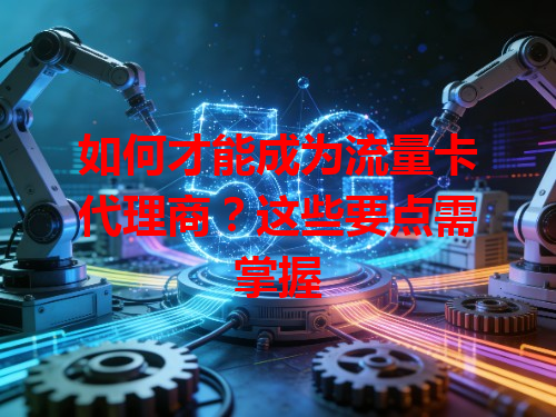 如何才能成为流量卡代理商？这些要点需掌握