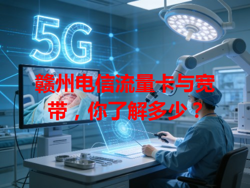 赣州电信流量卡与宽带，你了解多少？