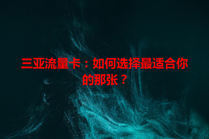 三亚流量卡：如何选择最适合你的那张？