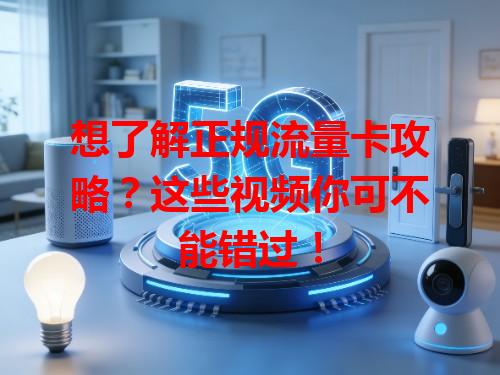 想了解正规流量卡攻略？这些视频你可不能错过！