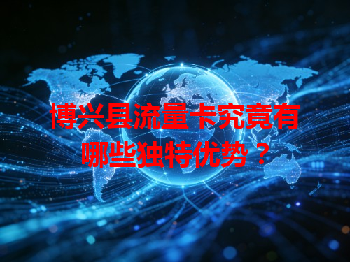 博兴县流量卡究竟有哪些独特优势？