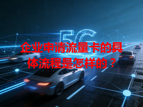 企业申请流量卡的具体流程是怎样的？