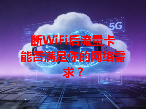 断WiFi后流量卡能否满足你的网络需求？
