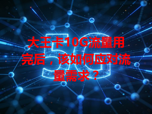 大王卡10G流量用完后，该如何应对流量需求？