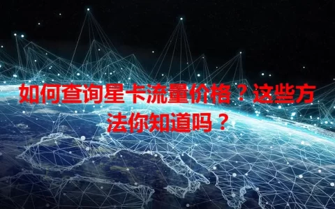如何查询星卡流量价格？这些方法你知道吗？
