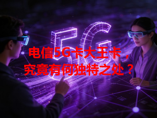 电信5G卡大王卡，究竟有何独特之处？
