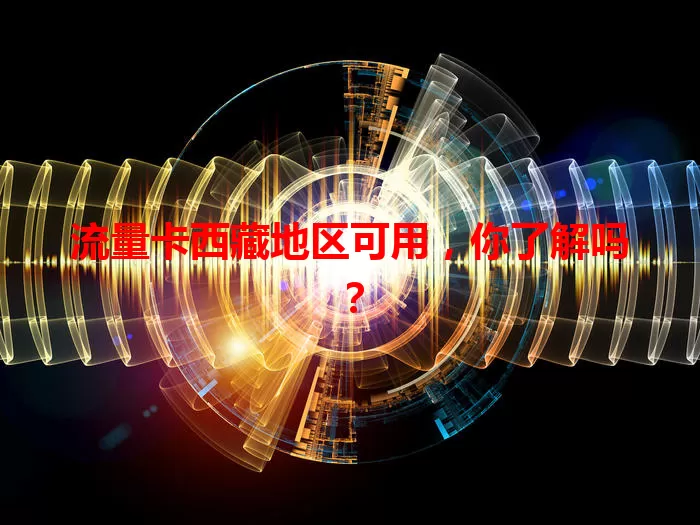 流量卡西藏地区可用，你了解吗？