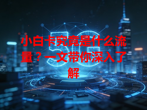 小白卡究竟是什么流量?一文带你深入了解