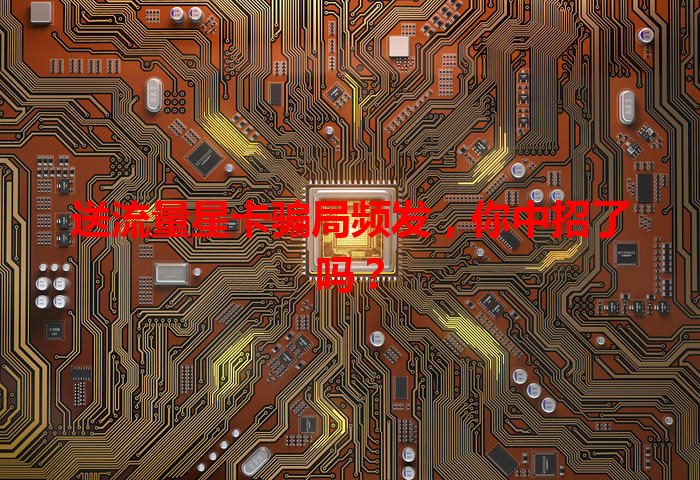 送流量星卡骗局频发，你中招了吗？