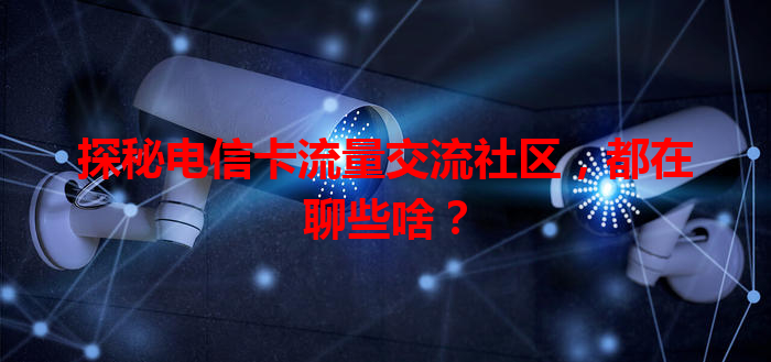 探秘电信卡流量交流社区，都在聊些啥？
