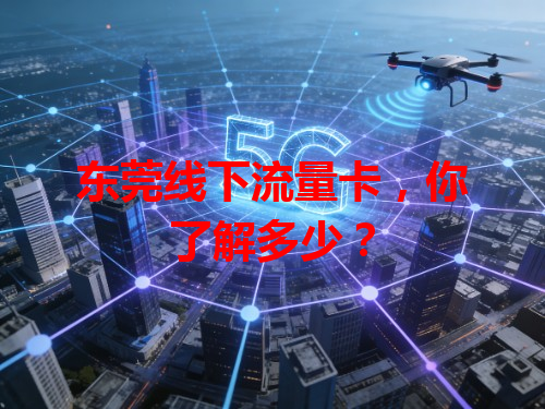 东莞线下流量卡，你了解多少？