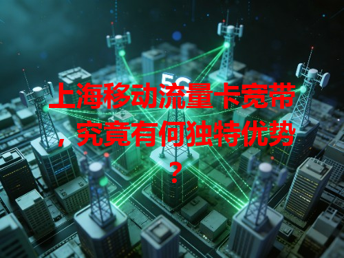 上海移动流量卡宽带，究竟有何独特优势？