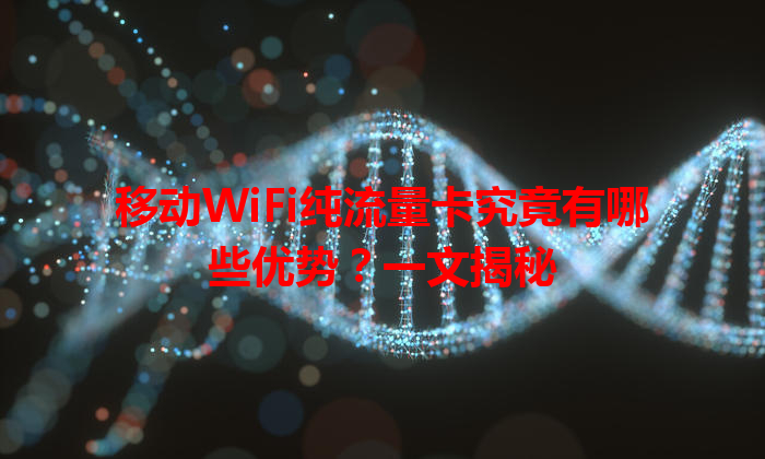 移动WiFi纯流量卡究竟有哪些优势？一文揭秘