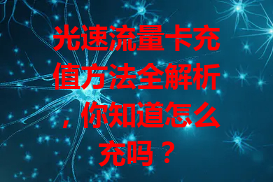 光速流量卡充值方法全解析，你知道怎么充吗？