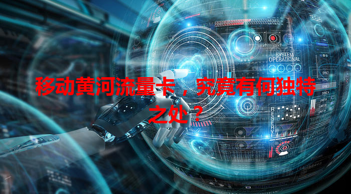 移动黄河流量卡，究竟有何独特之处？