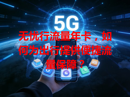 无忧行流量年卡，如何为出行提供便捷流量保障？