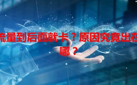 流量到后面就卡？原因究竟出在哪？