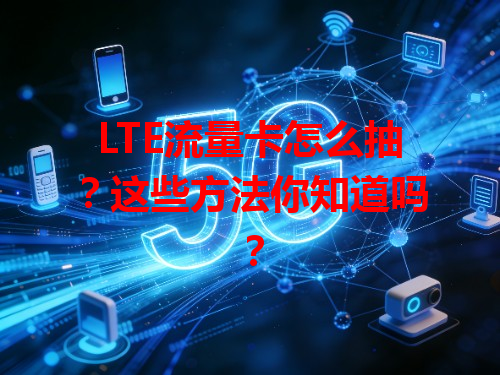 LTE流量卡怎么抽？这些方法你知道吗？
