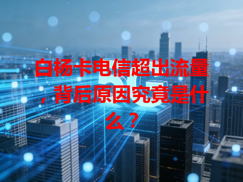 白杨卡电信超出流量，背后原因究竟是什么？